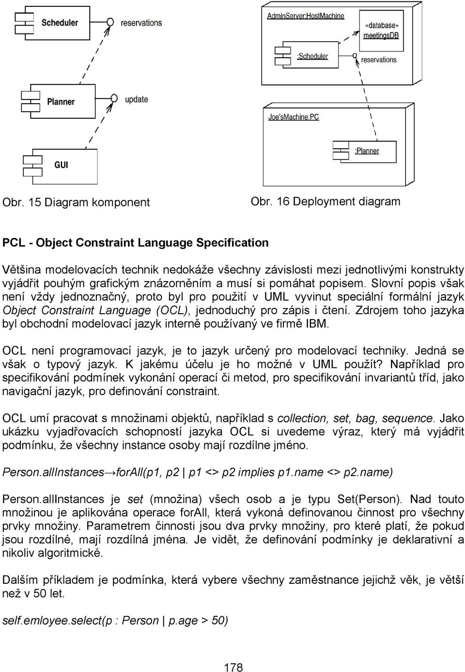 si pomáhat popisem. Slovní popis však není vždy jednoznačný, proto byl pro použití v UML vyvinut speciální formální jazyk Object Constraint Language (OCL), jednoduchý pro zápis i čtení.