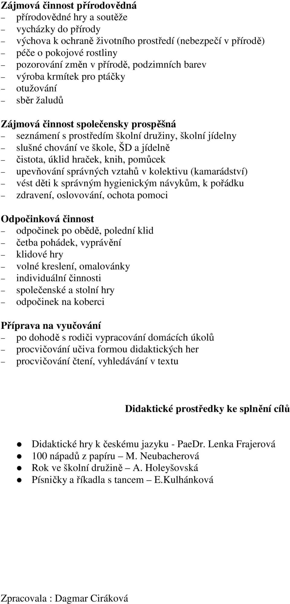 hraček, knih, pomůcek upevňování správných vztahů v kolektivu (kamarádství) vést děti k správným hygienickým návykům, k pořádku zdravení, oslovování, ochota pomoci Odpočinková činnost odpočinek po