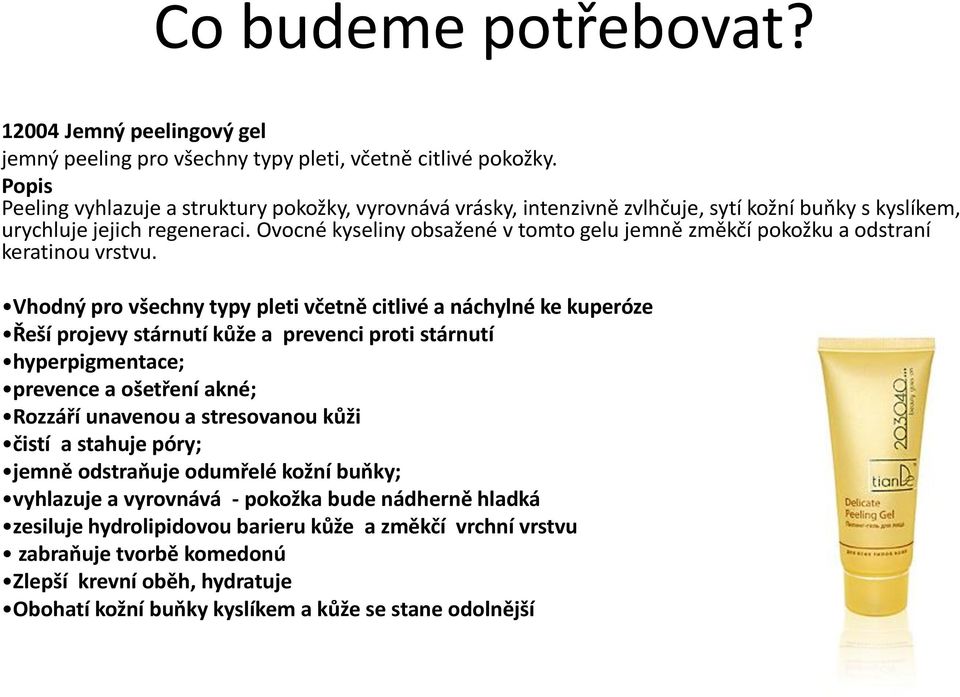 Ovocné kyseliny obsažené v tomto gelu jemně změkčí pokožku a odstraní keratinou vrstvu.