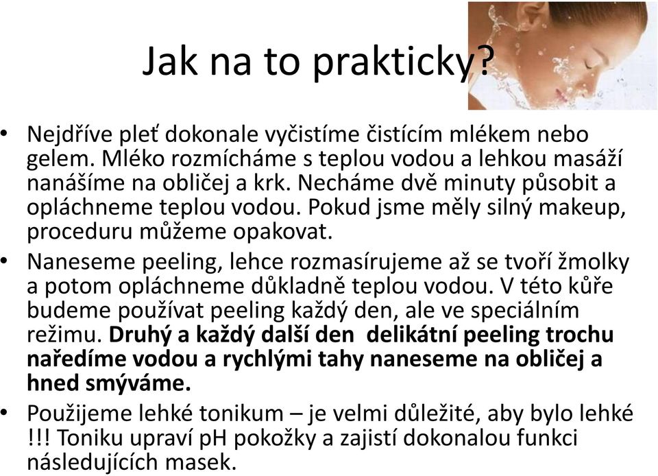 Naneseme peeling, lehce rozmasírujeme až se tvoří žmolky a potom opláchneme důkladně teplou vodou. V této kůře budeme používat peeling každý den, ale ve speciálním režimu.