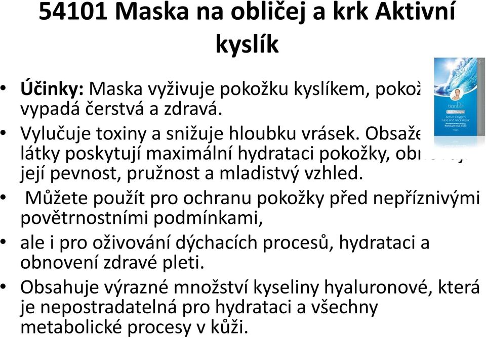 Obsažené látky poskytují maximální hydrataci pokožky, obnovují její pevnost, pružnost a mladistvý vzhled.