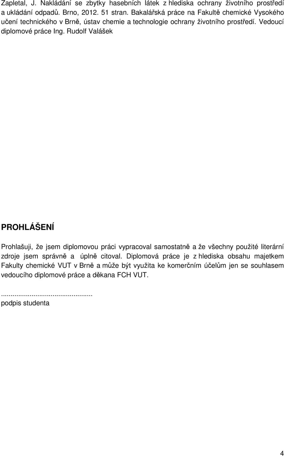Rudolf Valášek PROHLÁŠENÍ Prohlašuji, že jsem diplomovou práci vypracoval samostatně a že všechny použité literární zdroje jsem správně a úplně citoval.