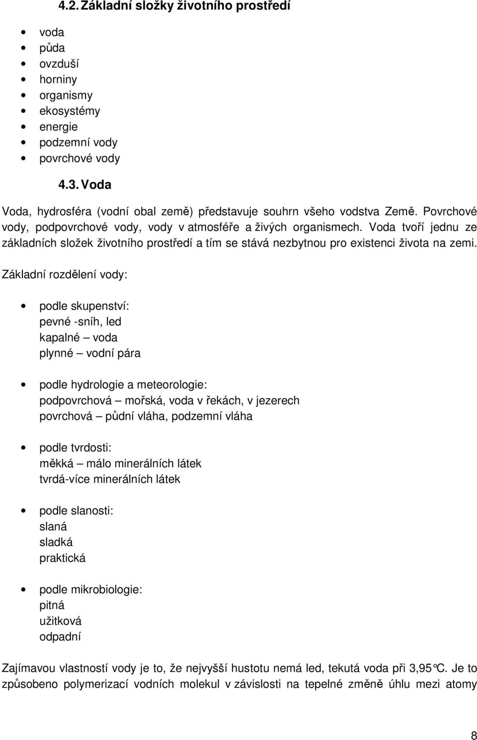 Voda tvoří jednu ze základních složek životního prostředí a tím se stává nezbytnou pro existenci života na zemi.