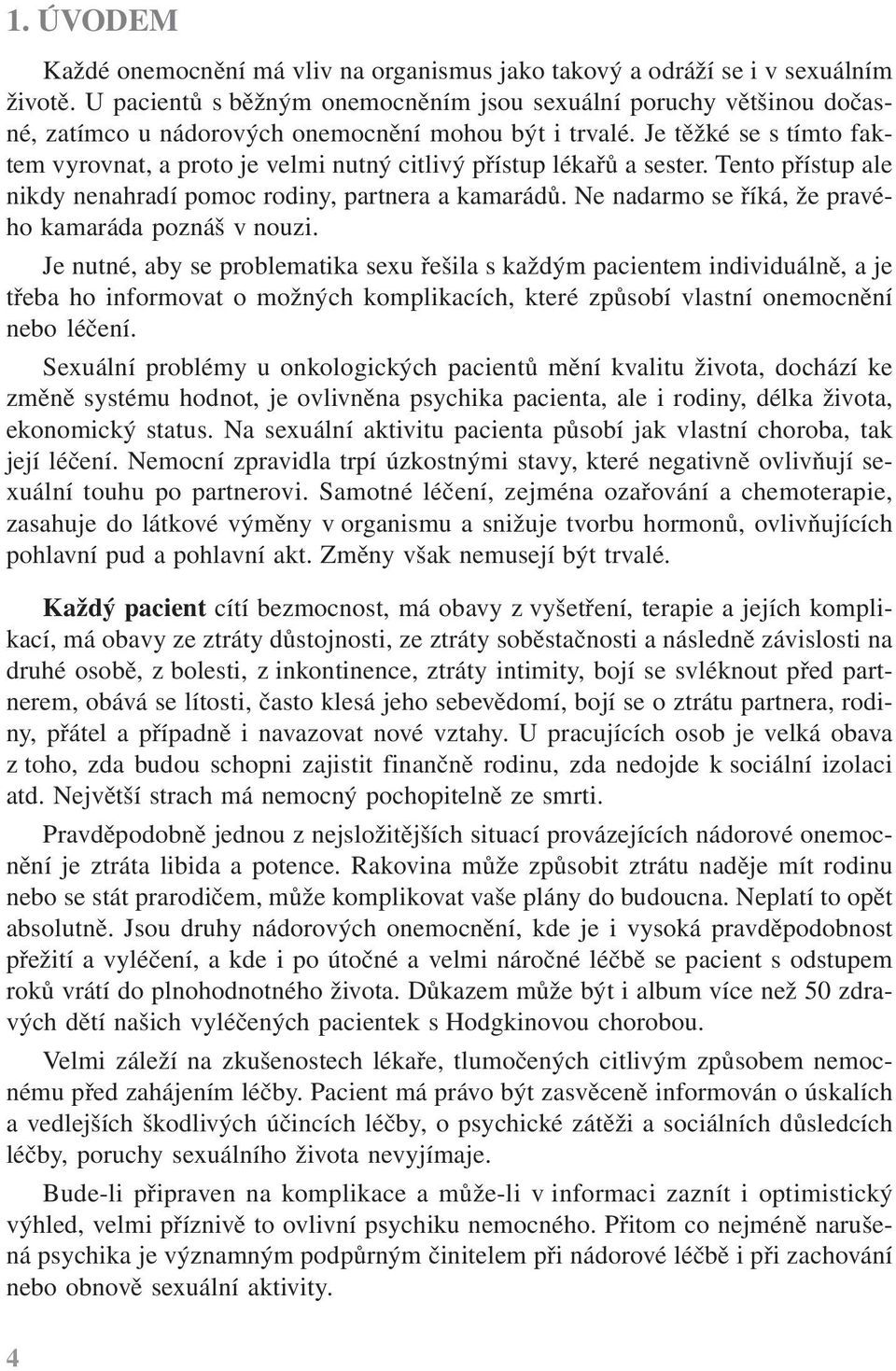 Je těžké se s tímto faktem vyrovnat, a proto je velmi nutný citlivý přístup lékařů a sester. Tento přístup ale nikdy nenahradí pomoc rodiny, partnera a kamarádů.