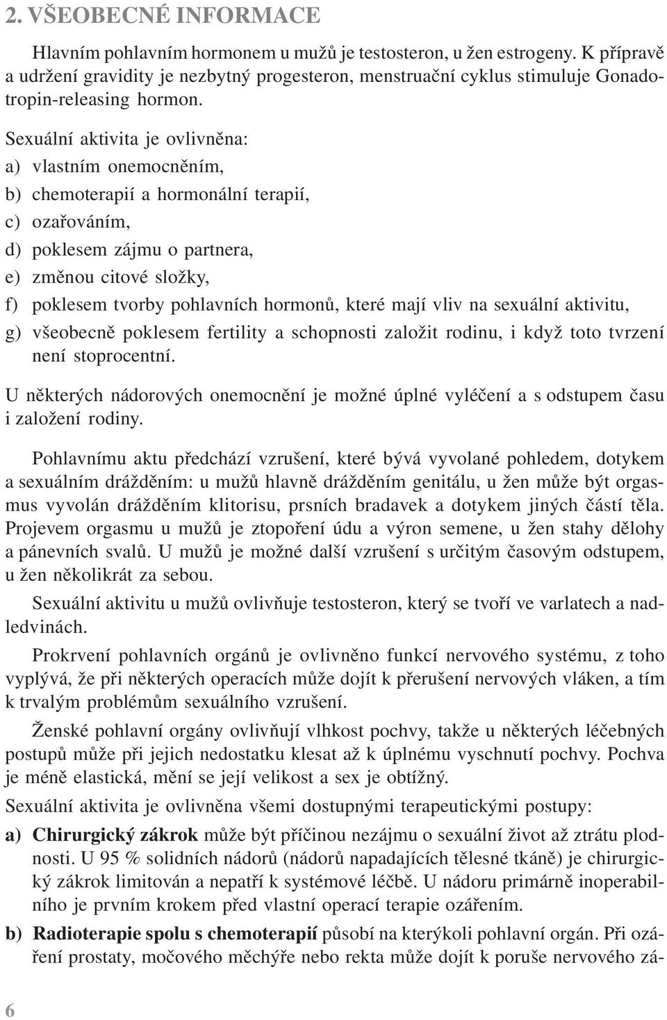 Sexuální aktivita je ovlivněna: a) vlastním onemocněním, b) chemoterapií a hormonální terapií, c) ozařováním, d) poklesem zájmu o partnera, e) změnou citové složky, f) poklesem tvorby pohlavních