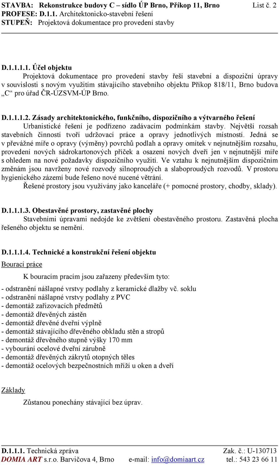 1.1.1. Účel objektu Projektová dokumentace pro provedení stavby řeší stavební a dispoziční úpravy v souvislosti s novým využitím stávajícího stavebního objektu Příkop 818/11, Brno budova C pro úřad