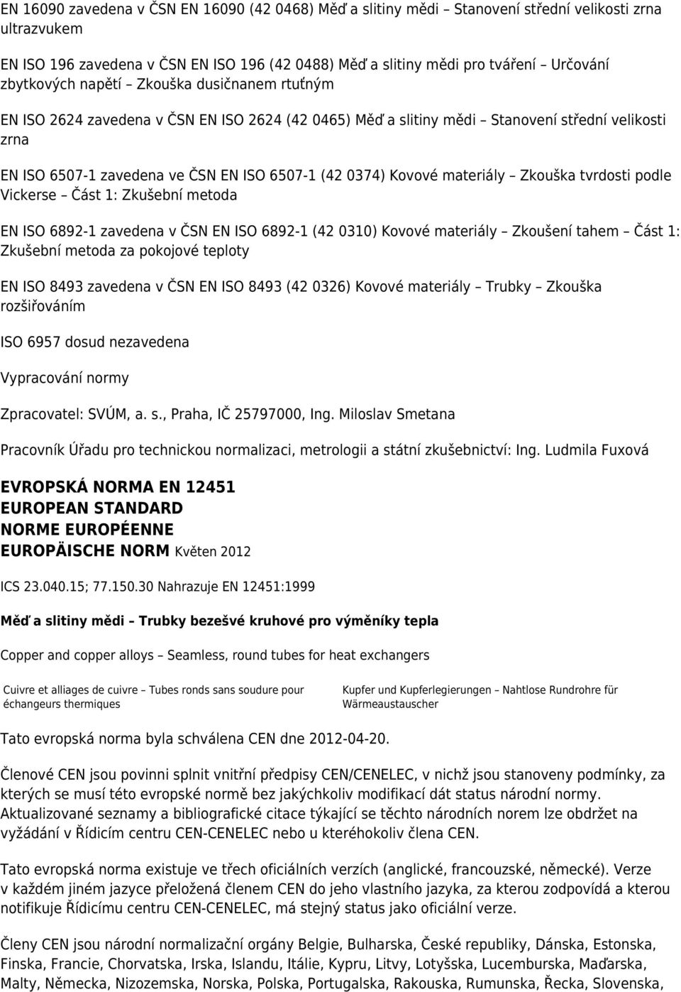 Kovové materiály Zkouška tvrdosti podle Vickerse Část 1: Zkušební metoda EN ISO 6892-1 zavedena v ČSN EN ISO 6892-1 (42 0310) Kovové materiály Zkoušení tahem Část 1: Zkušební metoda za pokojové