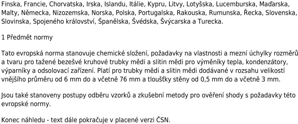 1 Předmět normy Tato evropská norma stanovuje chemické složení, požadavky na vlastnosti a mezní úchylky rozměrů a tvaru pro tažené bezešvé kruhové trubky mědi a slitin mědi pro výměníky tepla,