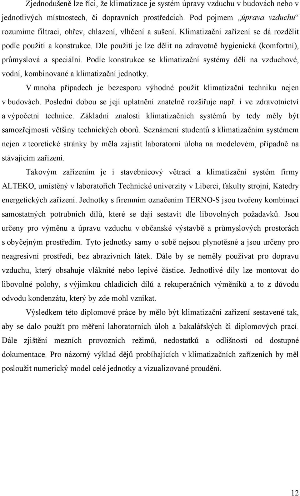 Dle použití je lze dělit na zdravotně hygienická (komfortní), průmyslová a speciální. Podle konstrukce se klimatizační systémy dělí na vzduchové, vodní, kombinované a klimatizační jednotky.