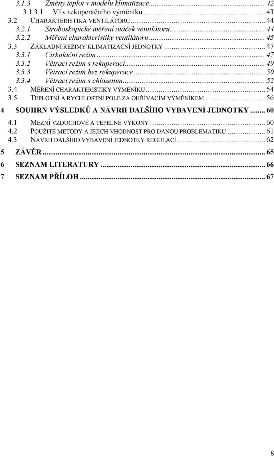 .. 52 3.4 MĚŘENÍ CHARAKTERISTIKY VÝMĚNÍKU... 54 3.5 TEPLOTNÍ A RYCHLOSTNÍ POLE ZA OHŘÍVACÍM VÝMĚNÍKEM... 56 4 SOUHRN VÝSLEDKŮ A NÁVRH DALŠÍHO VYBAVENÍ JEDNOTKY... 60 4.