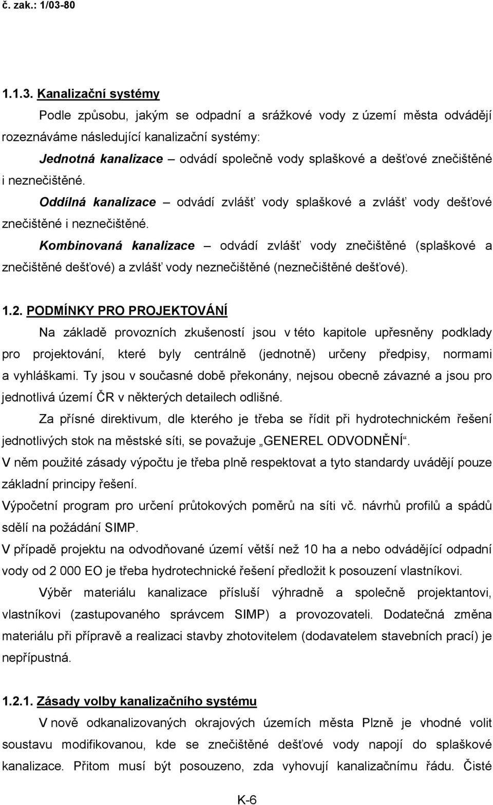 znečištěné i neznečištěné. Oddílná kanalizace odvádí zvlášť vody splaškové a zvlášť vody dešťové znečištěné i neznečištěné.