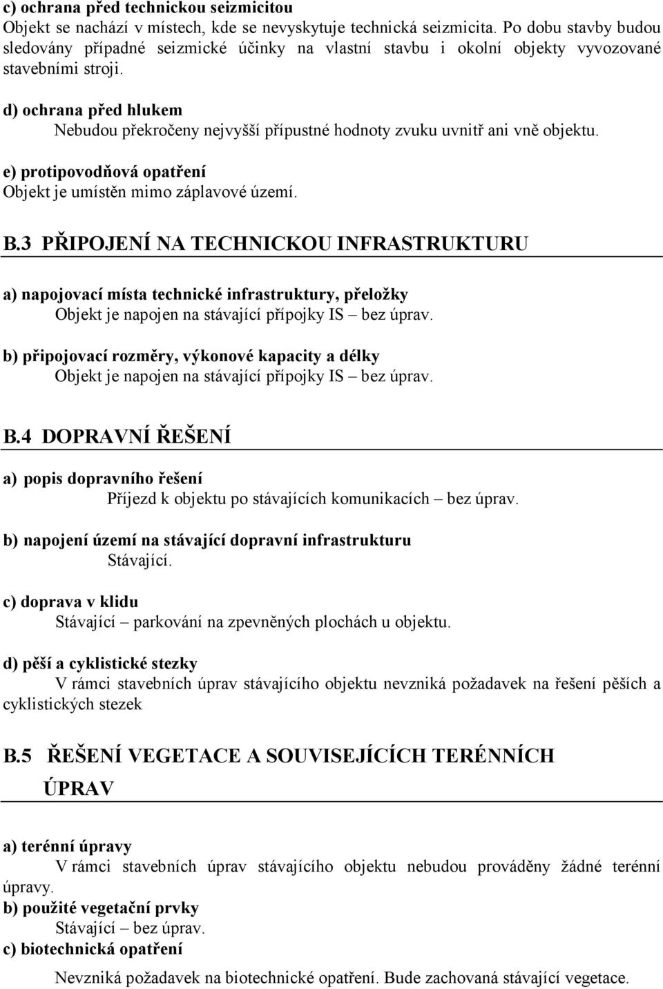 d) ochrana před hlukem Nebudou překročeny nejvyšší přípustné hodnoty zvuku uvnitř ani vně objektu. e) protipovodňová opatření Objekt je umístěn mimo záplavové území. B.