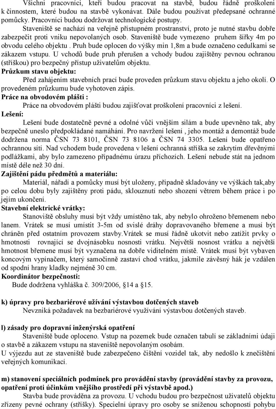 Staveniště bude vymezeno pruhem šířky 4m po obvodu celého objektu. Pruh bude oplocen do výšky min 1,8m a bude označeno cedulkami se zákazem vstupu.