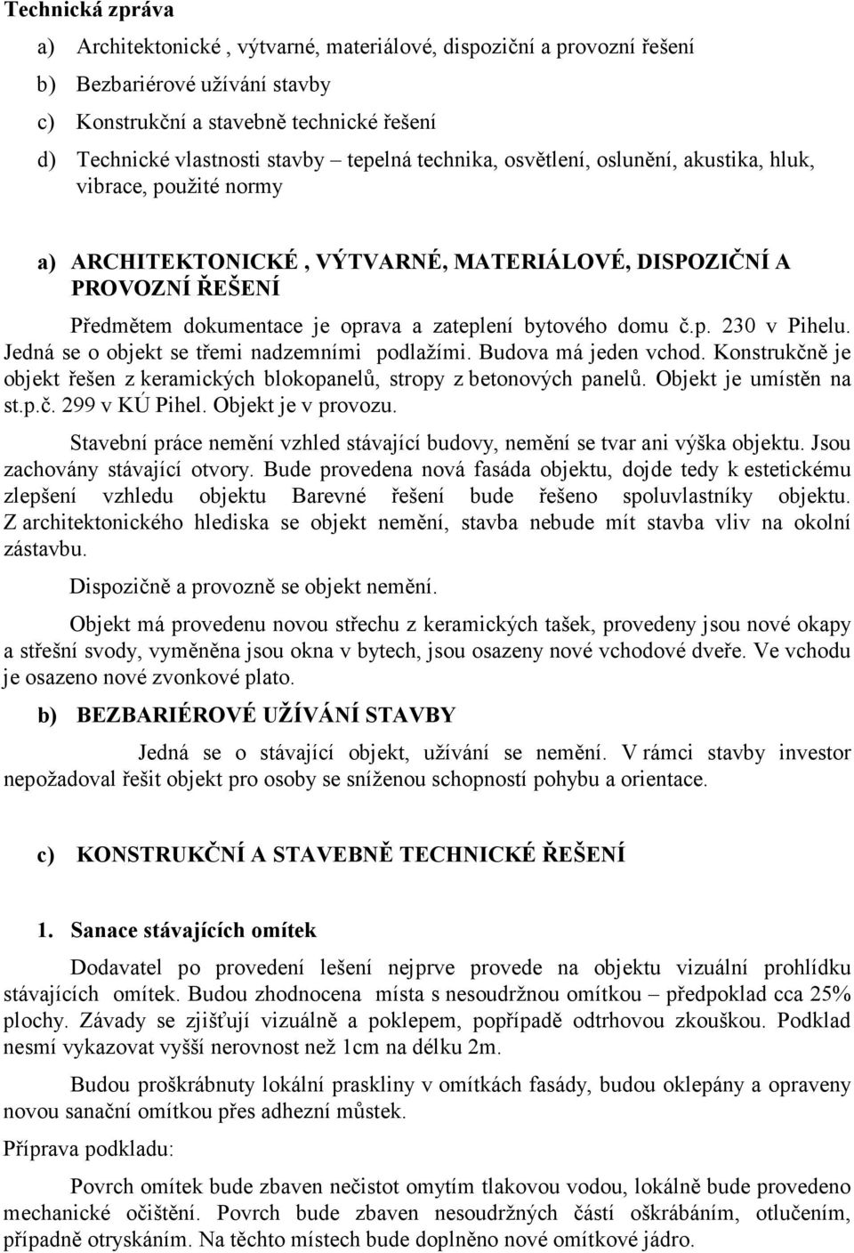 bytového domu č.p. 230 v Pihelu. Jedná se o objekt se třemi nadzemními podlažími. Budova má jeden vchod. Konstrukčně je objekt řešen z keramických blokopanelů, stropy z betonových panelů.