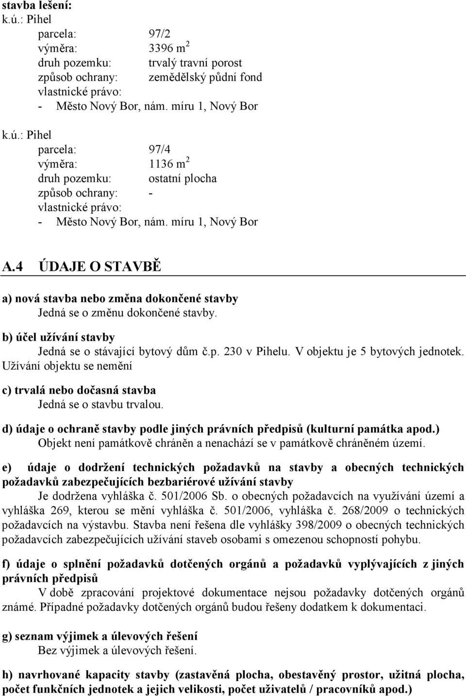 V objektu je 5 bytových jednotek. Užívání objektu se nemění c) trvalá nebo dočasná stavba Jedná se o stavbu trvalou. d) údaje o ochraně stavby podle jiných právních předpisů (kulturní památka apod.