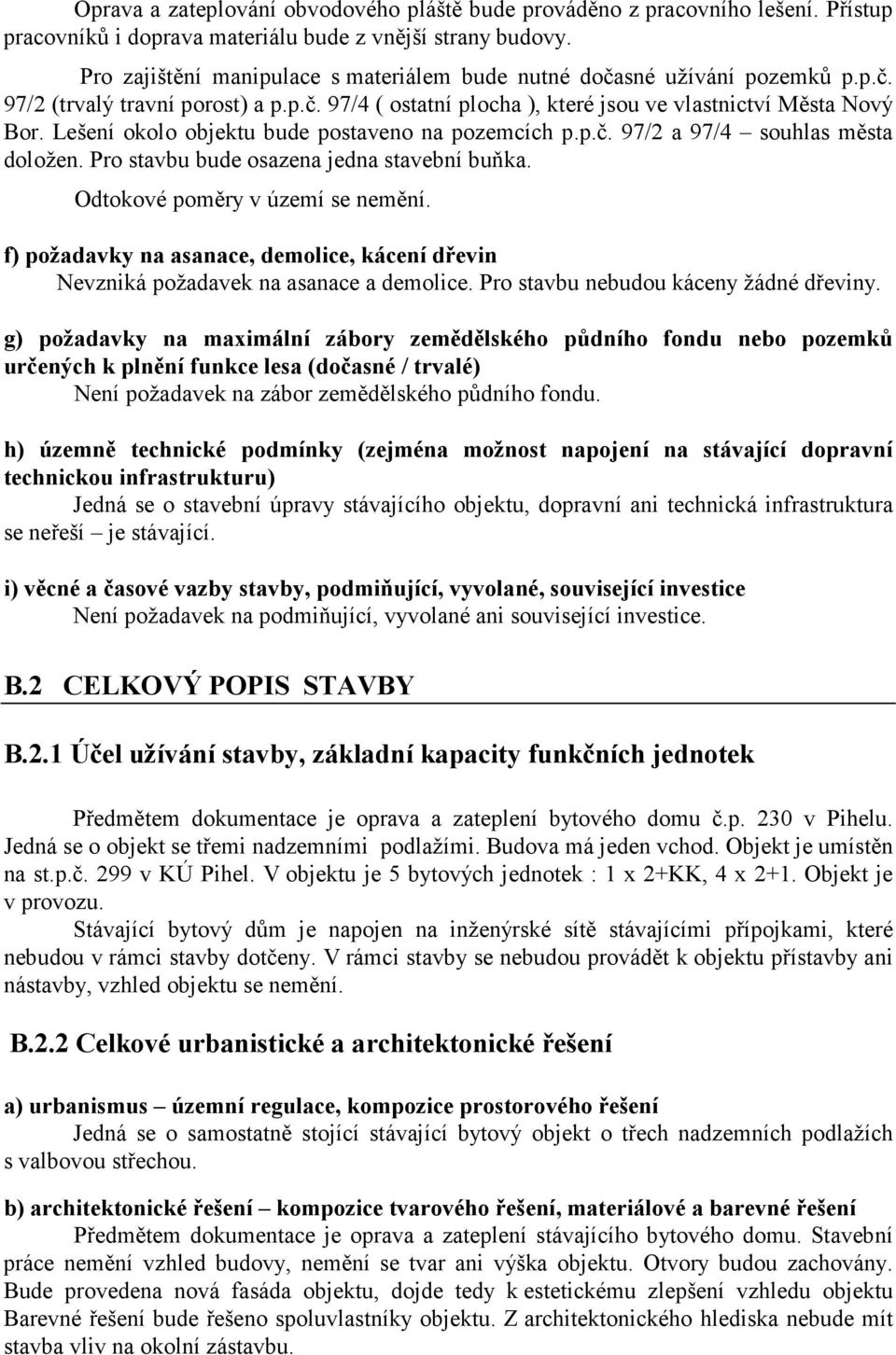 Lešení okolo objektu bude postaveno na pozemcích p.p.č. 97/2 a 97/4 souhlas města doložen. Pro stavbu bude osazena jedna stavební buňka. Odtokové poměry v území se nemění.