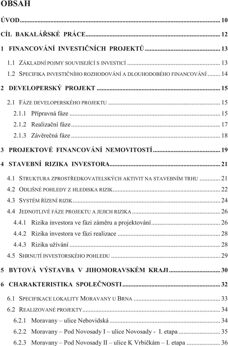 .. 19 4 STAVEBNÍ RIZIKA INVESTORA... 21 4.1 STRUKTURA ZPROSTŘEDKOVATELSKÝCH AKTIVIT NA STAVEBNÍM TRHU... 21 4.2 ODLIŠNÉ POHLEDY Z HLEDISKA RIZIK... 22 4.3 SYSTÉM ŘÍZENÍ RIZIK... 24 4.