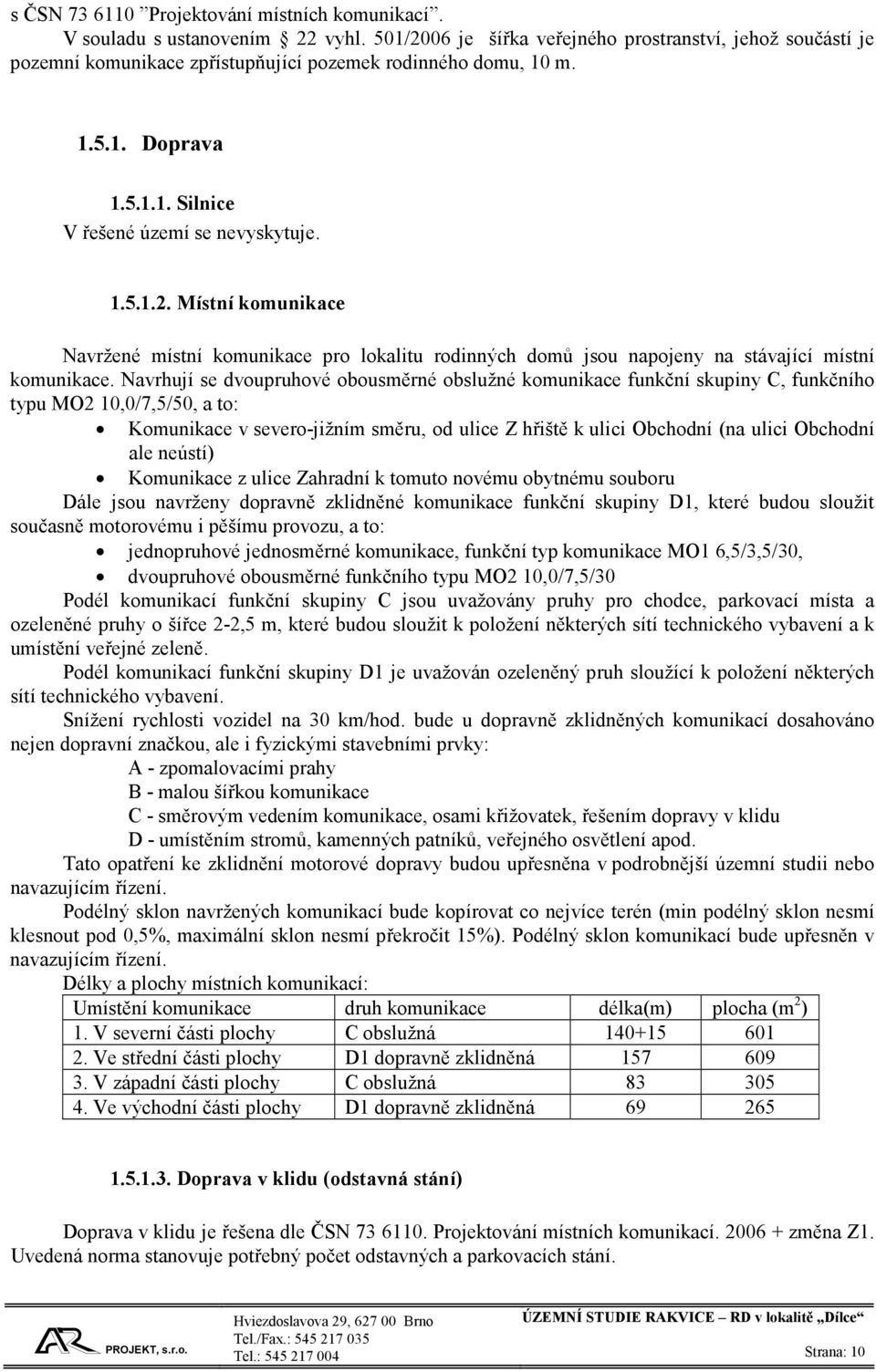 Navrhují se dvoupruhové obousměrné obslužné komunikace funkční skupiny C, funkčního typu MO2 10,0/7,5/50, a to: Komunikace v severo-jižním směru, od ulice Z hřiště k ulici Obchodní (na ulici Obchodní