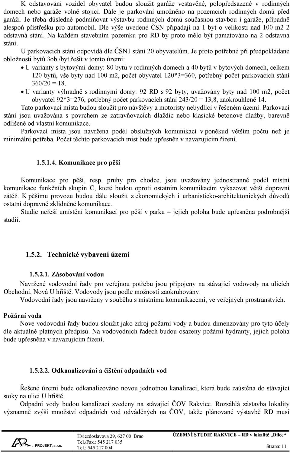 Dle výše uvedené ČSN připadají na 1 byt o velikosti nad 100 m2 2 odstavná stání. Na každém stavebním pozemku pro RD by proto mělo být pamatováno na 2 odstavná stání.