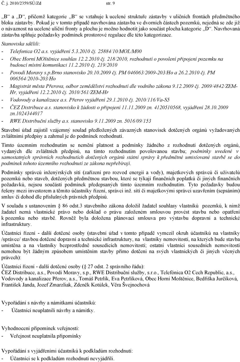 Navrhovaná zástavba splňuje požadavky podmínek prostorové regulace dle této kategorizace. Stanoviska sdělili: - Telefonica O2 a.s. vyjádření 5.3.2010 čj.