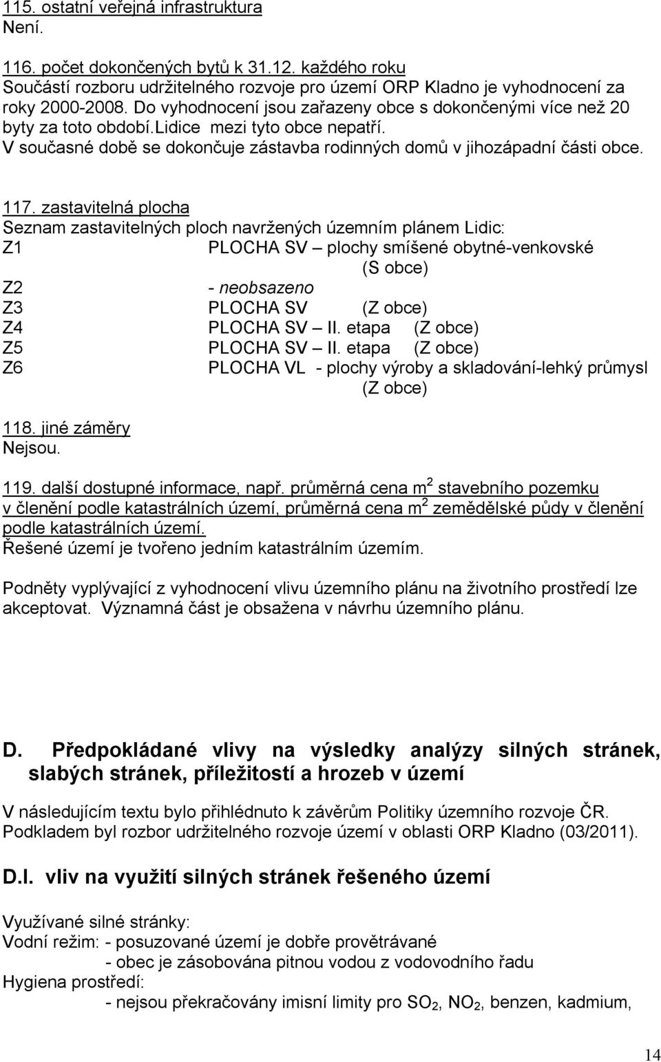 zastavitelná plocha Seznam zastavitelných ploch navržených územním plánem Lidic: Z1 PLOCHA SV plochy smíšené obytné-venkovské (S obce) Z2 - neobsazeno Z3 PLOCHA SV (Z obce) Z4 PLOCHA SV II.