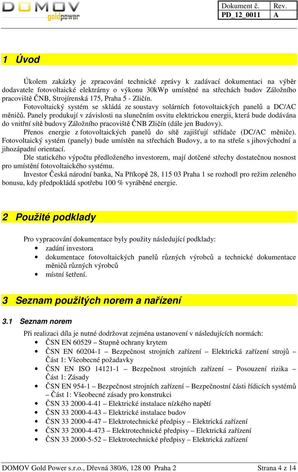 Panely produkují v závislosti na slunečním osvitu elektrickou energii, která bude dodávána do vnitřní sítě budovy Záložního pracoviště ČNB Zličín (dále jen Budovy).