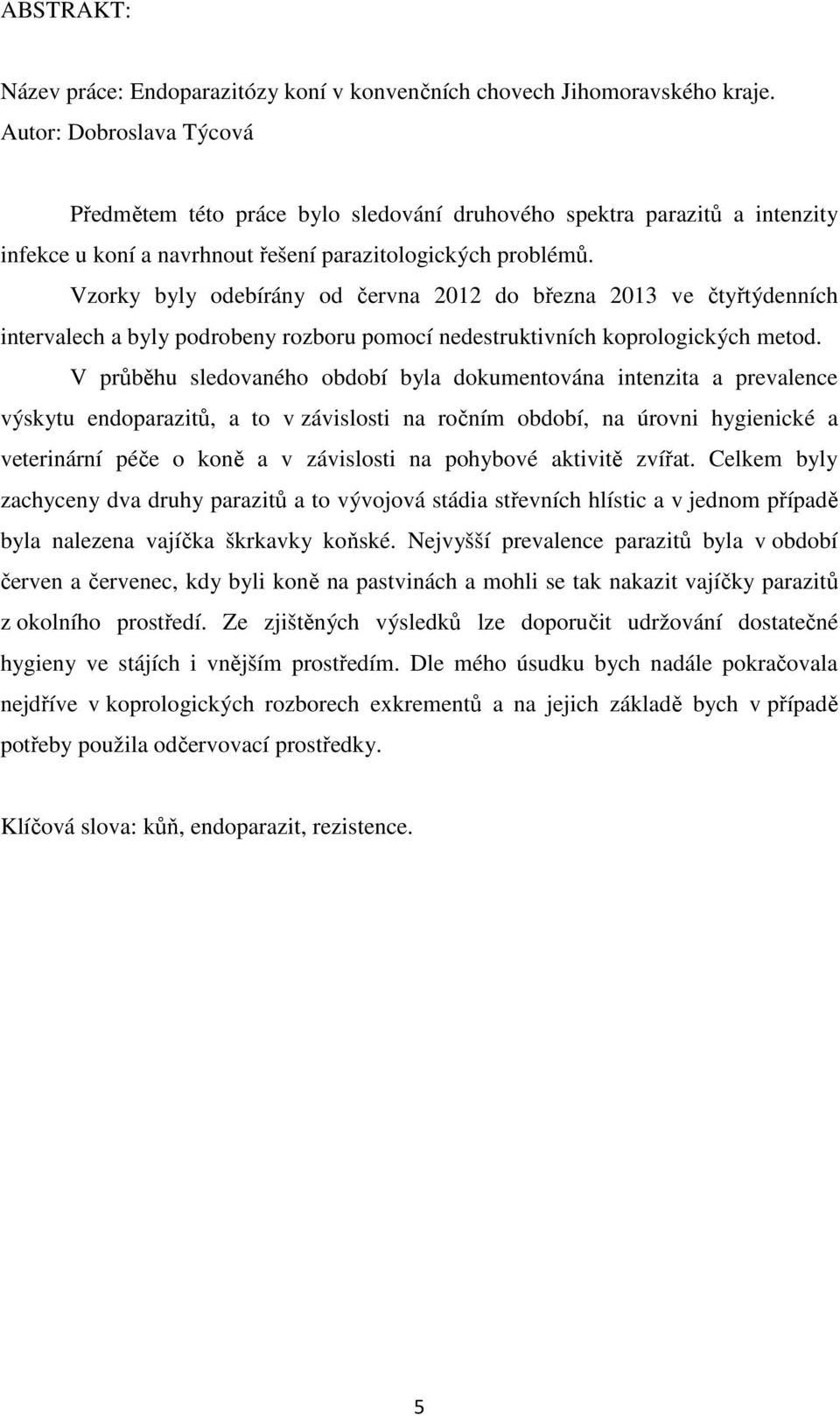 Vzorky byly odebírány od června 1 do března 13 ve čtyřtýdenních intervalech a byly podrobeny rozboru pomocí nedestruktivních koprologických metod.