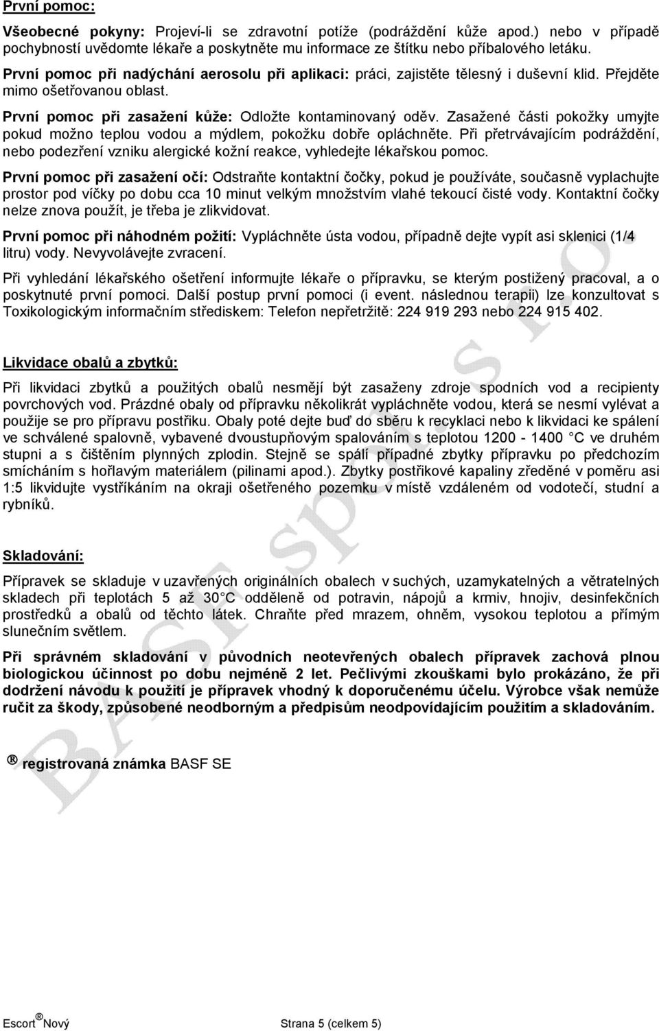 Zasažené části pokožky umyjte pokud možno teplou vodou a mýdlem, pokožku dobře opláchněte. Při přetrvávajícím podráždění, nebo podezření vzniku alergické kožní reakce, vyhledejte lékařskou pomoc.