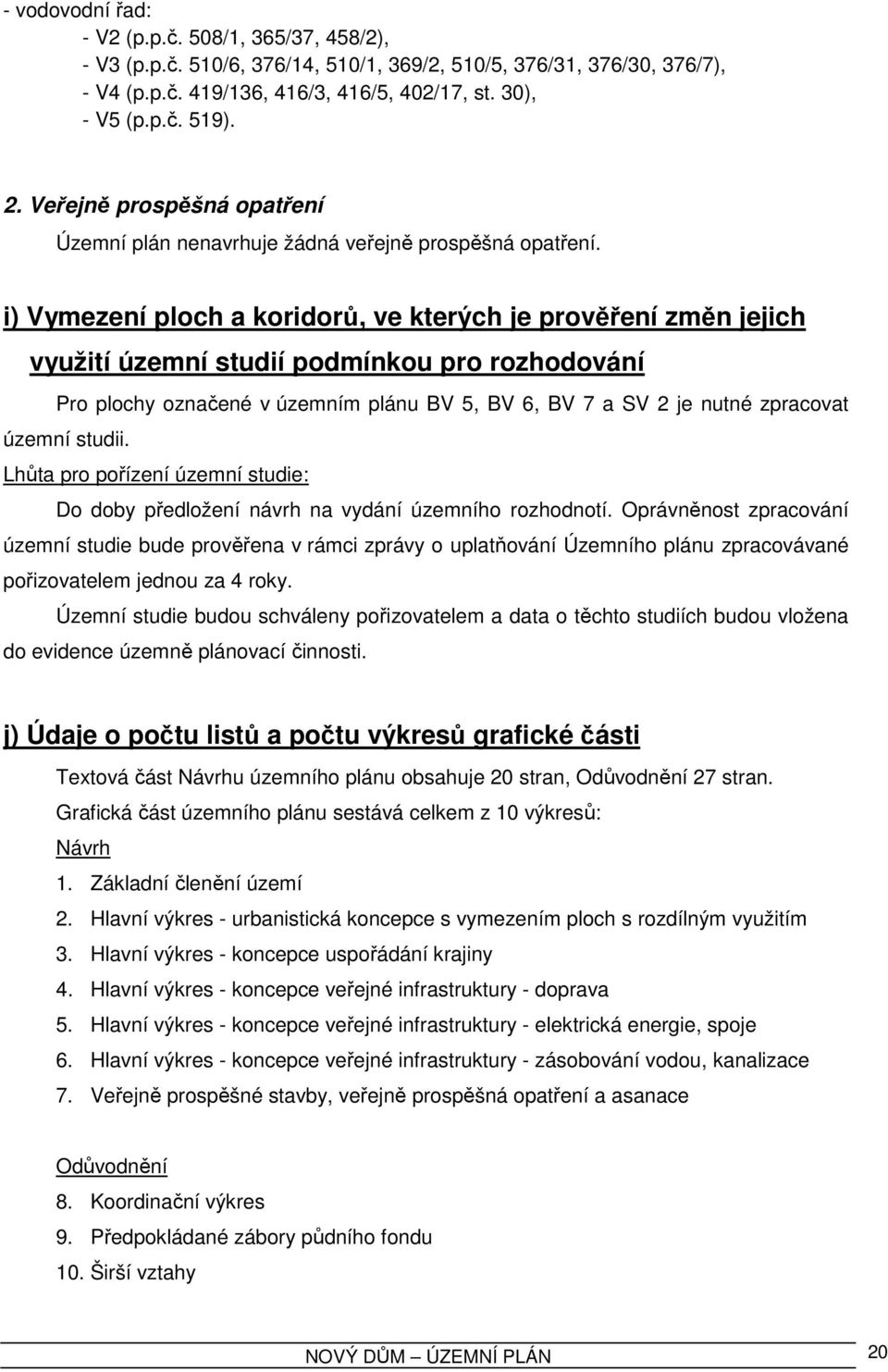 i) Vymezení ploch a koridorů, ve kterých je prověření změn jejich využití územní studií podmínkou pro rozhodování Pro plochy označené v územním plánu BV 5, BV 6, BV 7 a SV 2 je nutné zpracovat územní