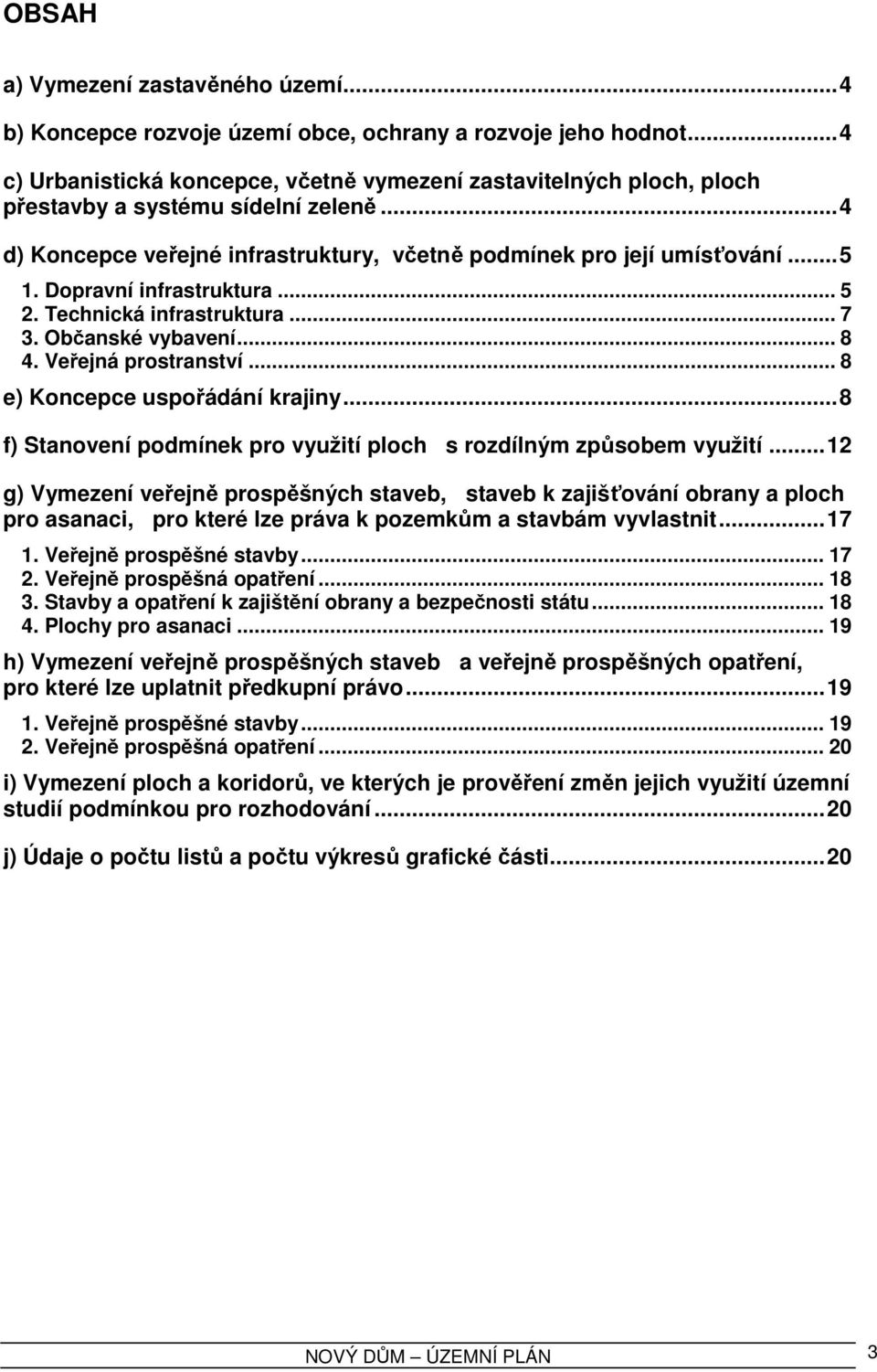 Dopravní infrastruktura... 5 2. Technická infrastruktura... 7 3. Občanské vybavení... 8 4. Veřejná prostranství... 8 e) Koncepce uspořádání krajiny.