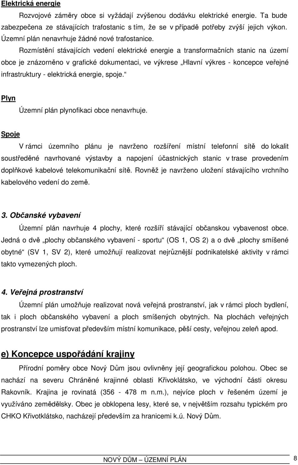 Rozmístění stávajících vedení elektrické energie a transformačních stanic na území obce je znázorněno v grafické dokumentaci, ve výkrese Hlavní výkres - koncepce veřejné infrastruktury - elektrická