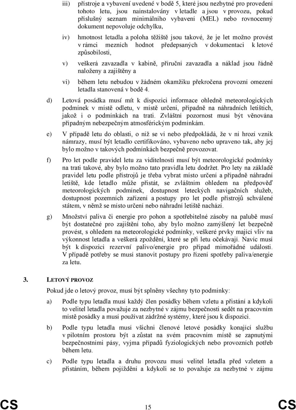 zavazadla v kabině, příruční zavazadla a náklad jsou řádně naloženy a zajištěny a vi) během letu nebudou v žádném okamžiku překročena provozní omezení letadla stanovená v bodě 4.