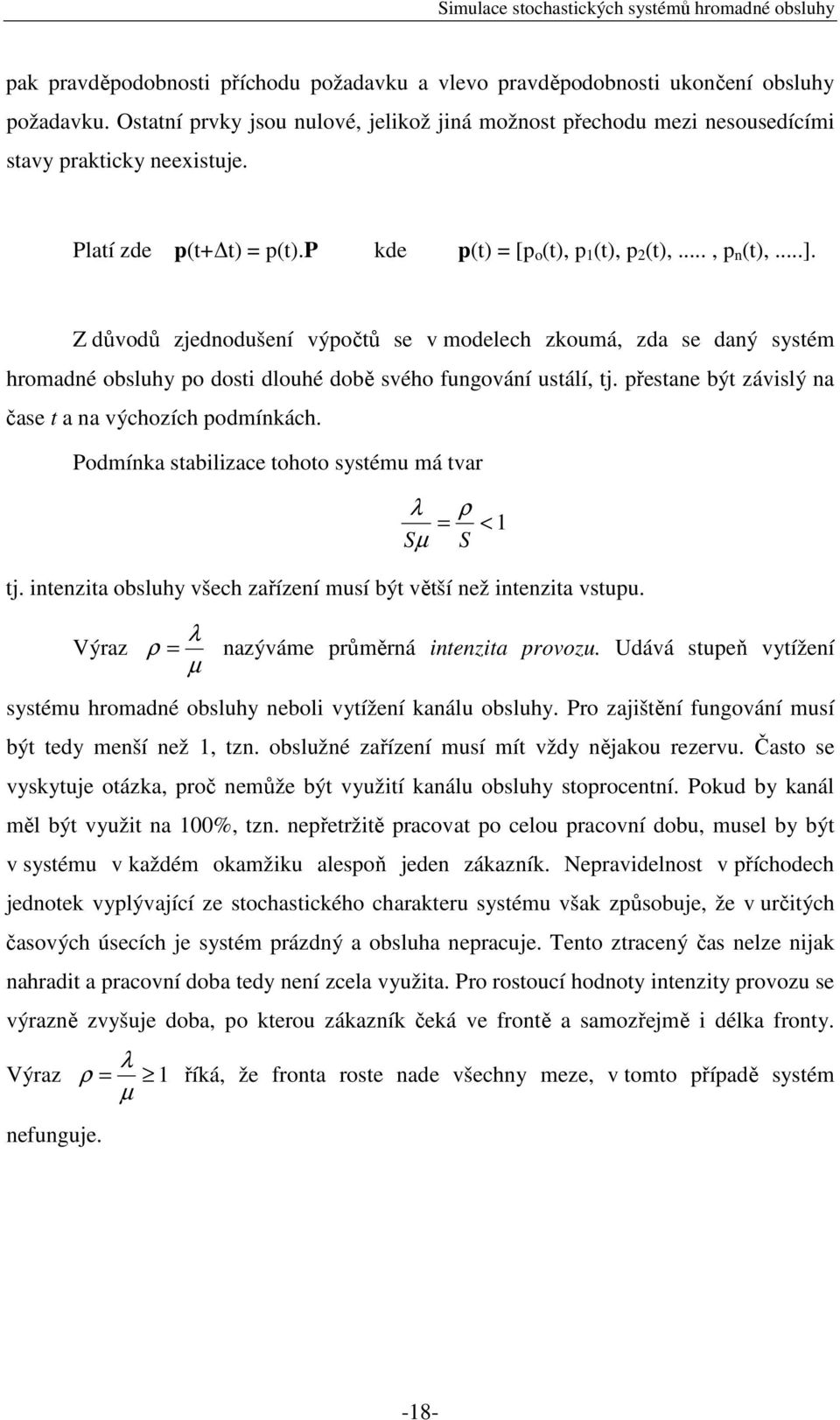 Z důvodů zjednodušení výpočtů se v modelech zkoumá, zda se daný systém hromadné obsluhy po dosti dlouhé době svého fungování ustálí, tj. přestane být závislý na čase t a na výchozích podmínkách.