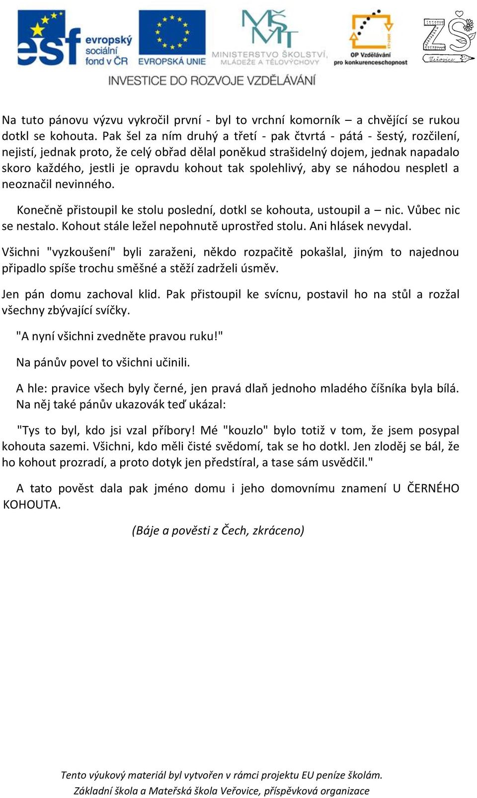 spolehlivý, aby se náhodou nespletl a neoznačil nevinného. Konečně přistoupil ke stolu poslední, dotkl se kohouta, ustoupil a nic. Vůbec nic se nestalo. Kohout stále ležel nepohnutě uprostřed stolu.