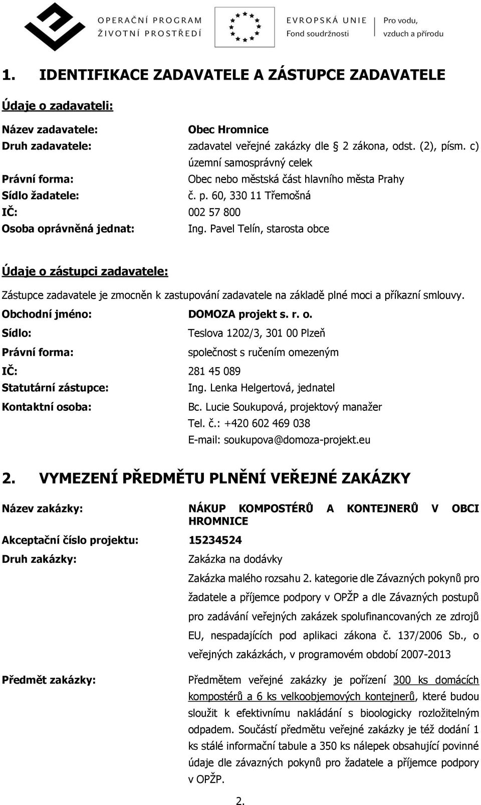 Pavel Telín, starosta obce Údaje o zástupci zadavatele: Zástupce zadavatele je zmocněn k zastupování zadavatele na základě plné moci a příkazní smlouvy. Obchodní jméno: DOMOZA projekt s. r. o. Sídlo: Teslova 1202/3, 301 00 Plzeň Právní forma: společnost s ručením omezeným IČ: 281 45 089 Statutární zástupce: Ing.
