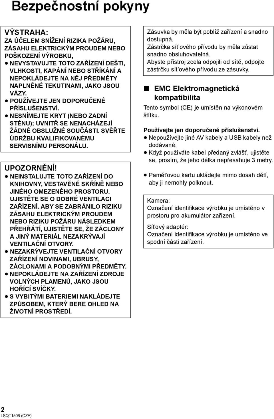 SVĚŘTE ÚDRŽBU KVALIFIKOVANÉMU SERVISNÍMU PERSONÁLU. UPOZORNĚNÍ! NEINSTALUJTE TOTO ZAŘÍZENÍ DO KNIHOVNY, VESTAVĚNÉ SKŘÍNĚ NEBO JINÉHO OMEZENÉHO PROSTORU. UJISTĚTE SE O DOBRÉ VENTILACI ZAŘÍZENÍ.