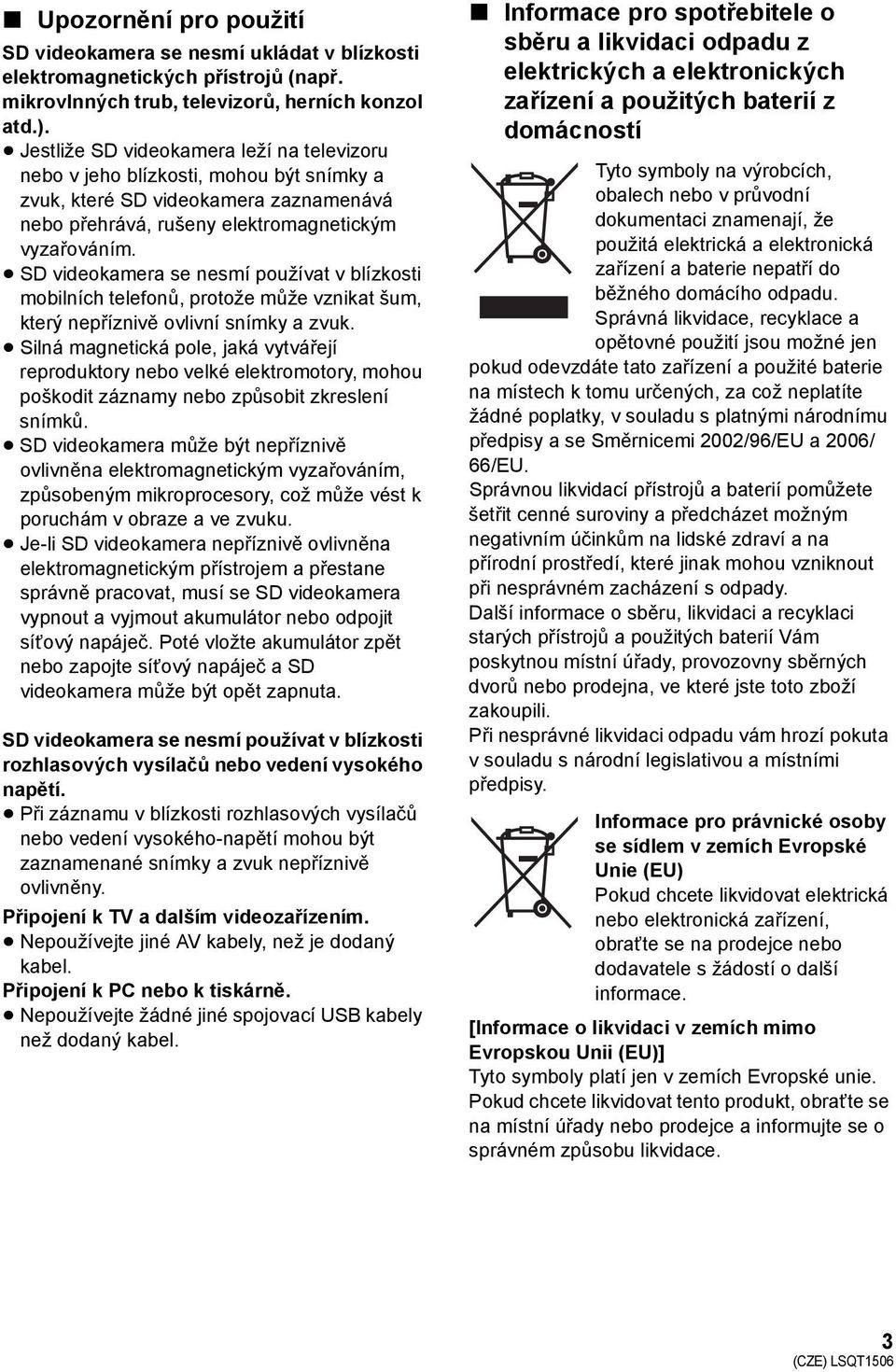 SD videokamera se nesmí používat v blízkosti mobilních telefonů, protože může vznikat šum, který nepříznivě ovlivní snímky a zvuk.