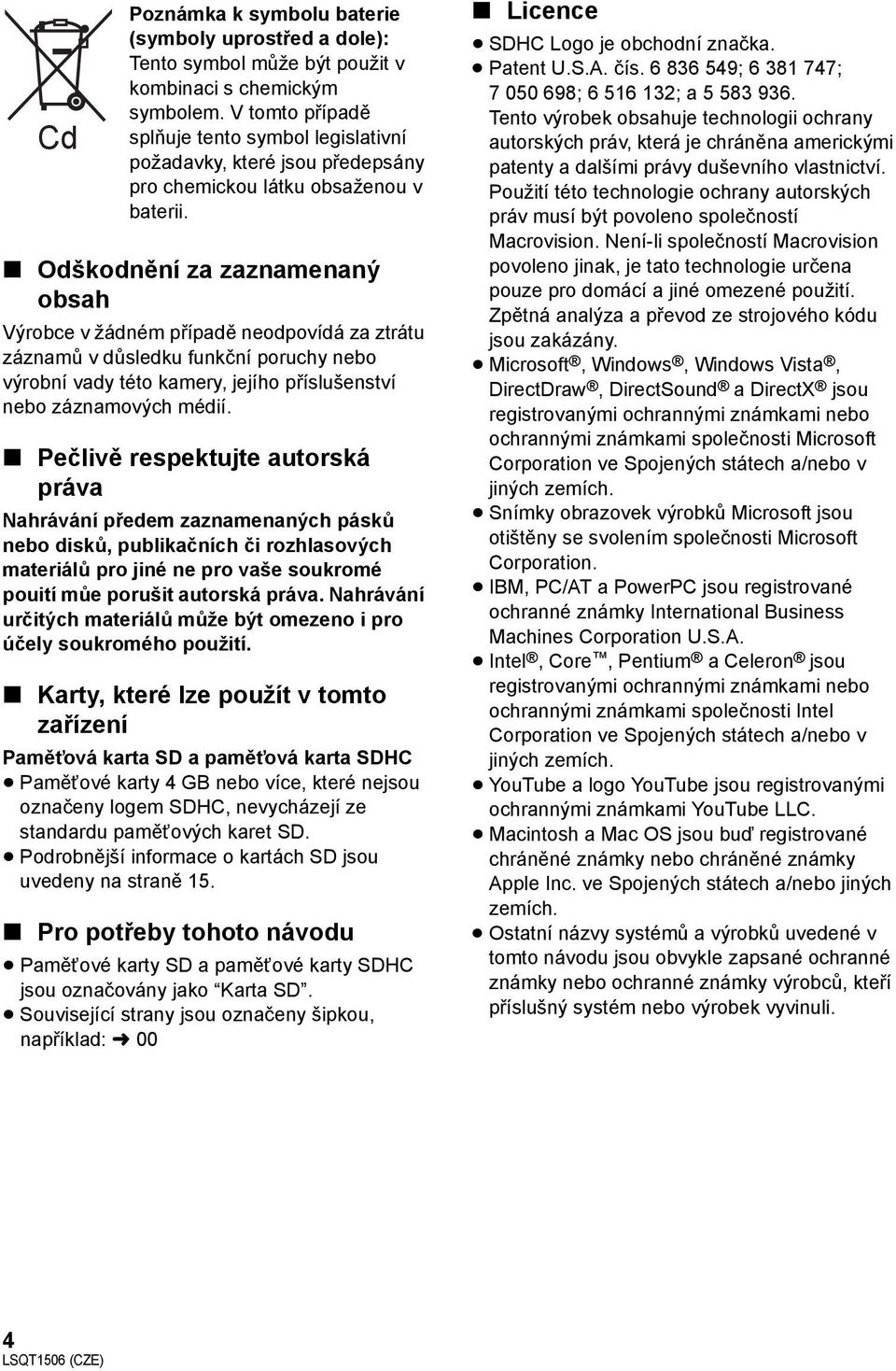 Odškodnění za zaznamenaný obsah Výrobce v žádném případě neodpovídá za ztrátu záznamů v důsledku funkční poruchy nebo výrobní vady této kamery, jejího příslušenství nebo záznamových médií.