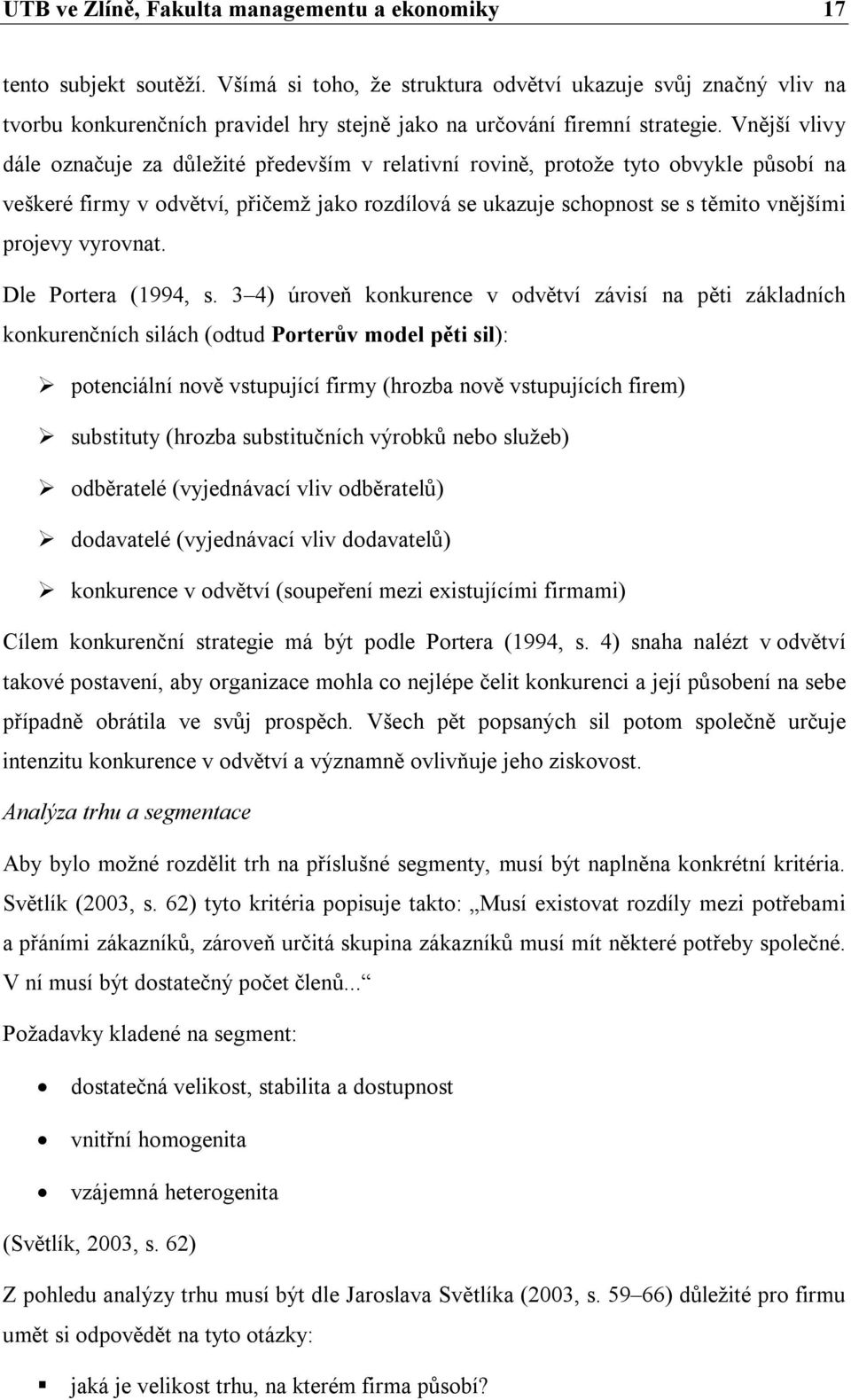 Vnější vlivy dále označuje za důležité především v relativní rovině, protože tyto obvykle působí na veškeré firmy v odvětví, přičemž jako rozdílová se ukazuje schopnost se s těmito vnějšími projevy