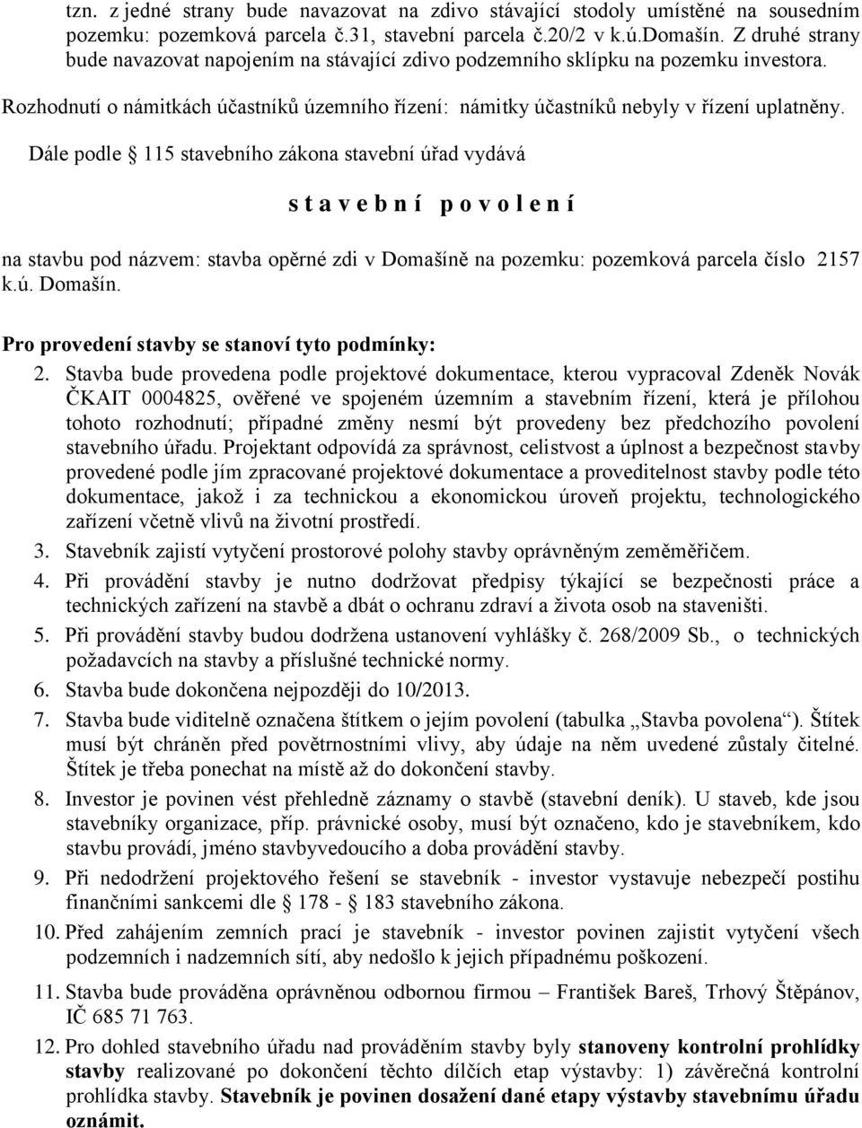 Dále podle 115 stavebního zákona stavební úřad vydává s t a v e b n í p o v o l e n í na stavbu pod názvem: stavba opěrné zdi v Domašíně na pozemku: pozemková parcela číslo 2157 k.ú. Domašín. Pro provedení stavby se stanoví tyto podmínky: 2.