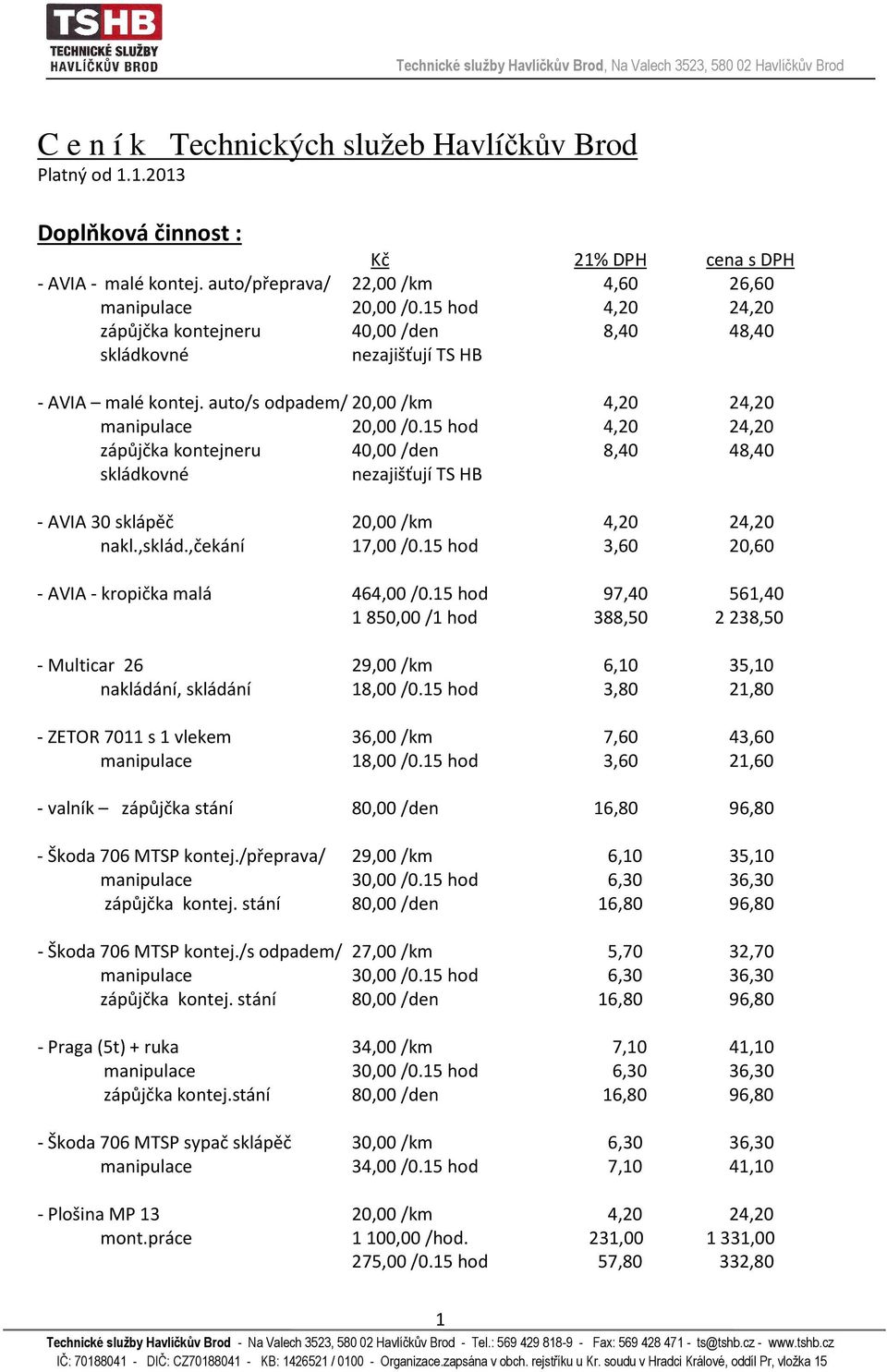 15 hod 4,20 24,20 zápůjčka kontejneru 40,00 /den 8,40 48,40 skládkovné nezajišťují TS HB - AVIA 30 sklápěč 20,00 /km 4,20 24,20 nakl.,sklád.,čekání 17,00 /0.