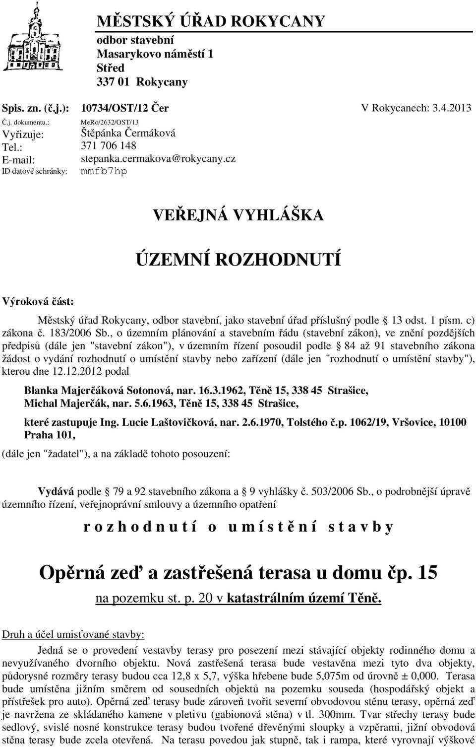 cz mmfb7hp VEŘEJNÁ VYHLÁŠKA ÚZEMNÍ ROZHODNUTÍ Výroková část: Městský úřad Rokycany, odbor stavební, jako stavební úřad příslušný podle 13 odst. 1 písm. c) zákona č. 183/2006 Sb.