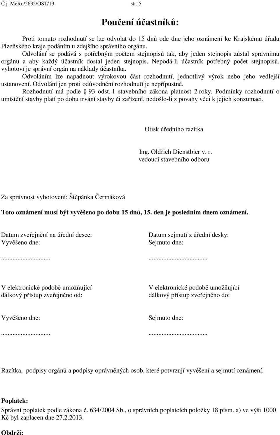 Nepodá-li účastník potřebný počet stejnopisů, vyhotoví je správní orgán na náklady účastníka. Odvoláním lze napadnout výrokovou část rozhodnutí, jednotlivý výrok nebo jeho vedlejší ustanovení.