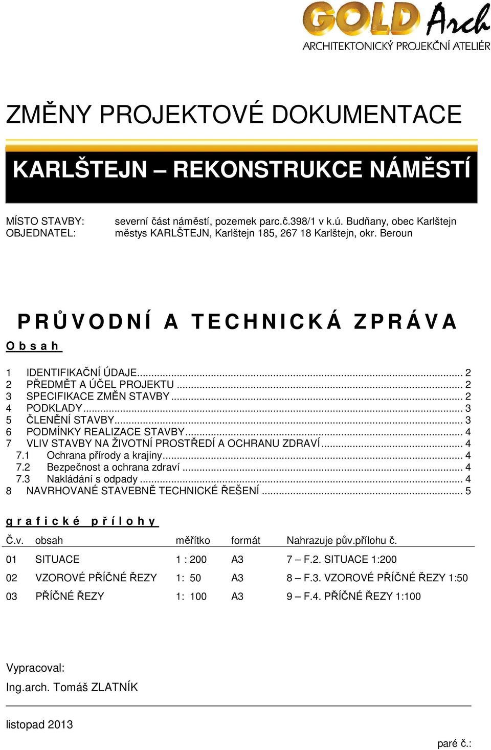 .. 4 7 VLIV STAVBY NA ŽIVOTNÍ PROSTŘEDÍ A OCHRANU ZDRAVÍ... 4 7.1 Ochrana přírody a krajiny... 4 7.2 Bezpečnost a ochrana zdraví... 4 7.3 Nakládání s odpady... 4 8 NAVRHOVANÉ STAVEBNĚ TECHNICKÉ ŘEŠENÍ.