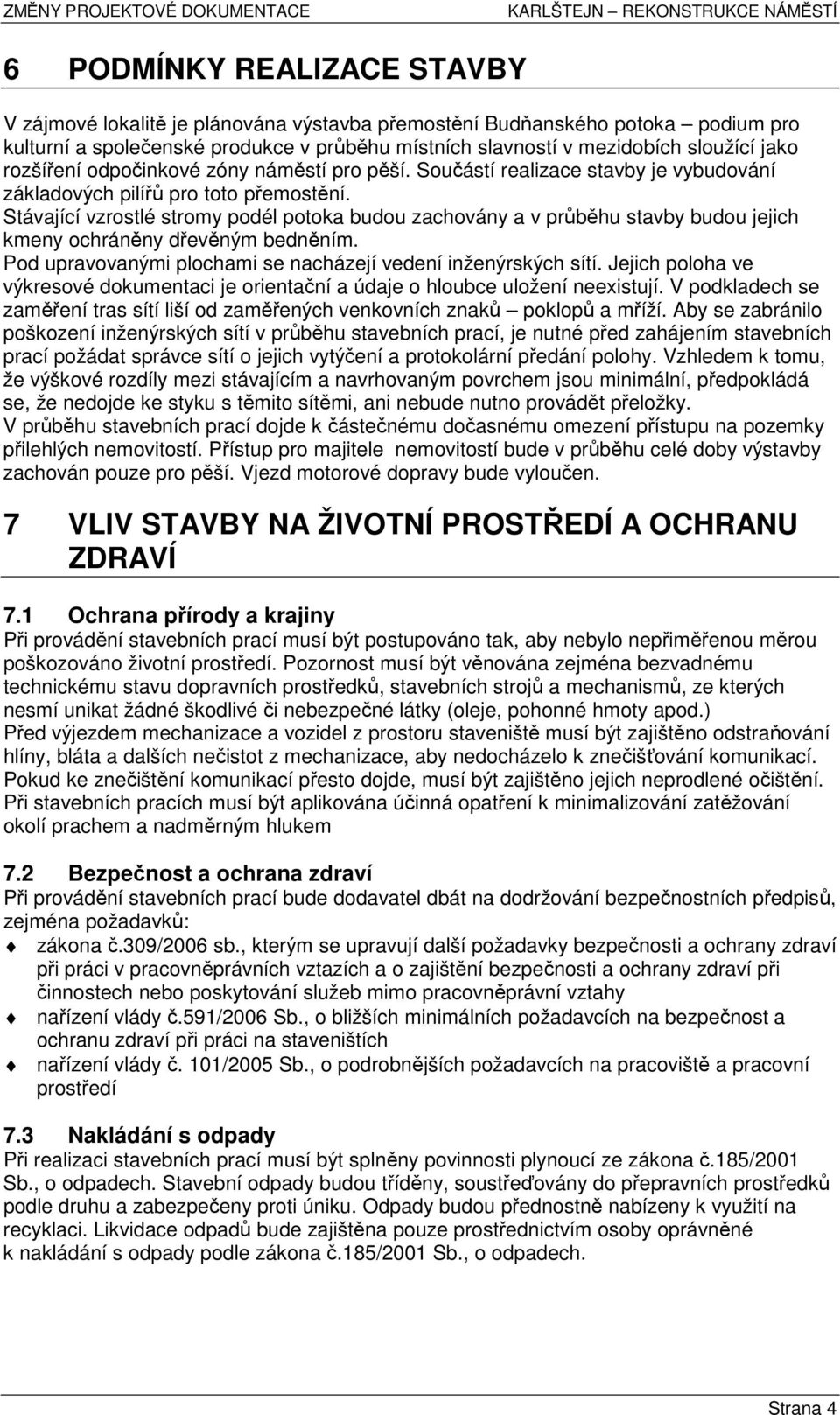 Stávající vzrostlé stromy podél potoka budou zachovány a v průběhu stavby budou jejich kmeny ochráněny dřevěným bedněním. Pod upravovanými plochami se nacházejí vedení inženýrských sítí.