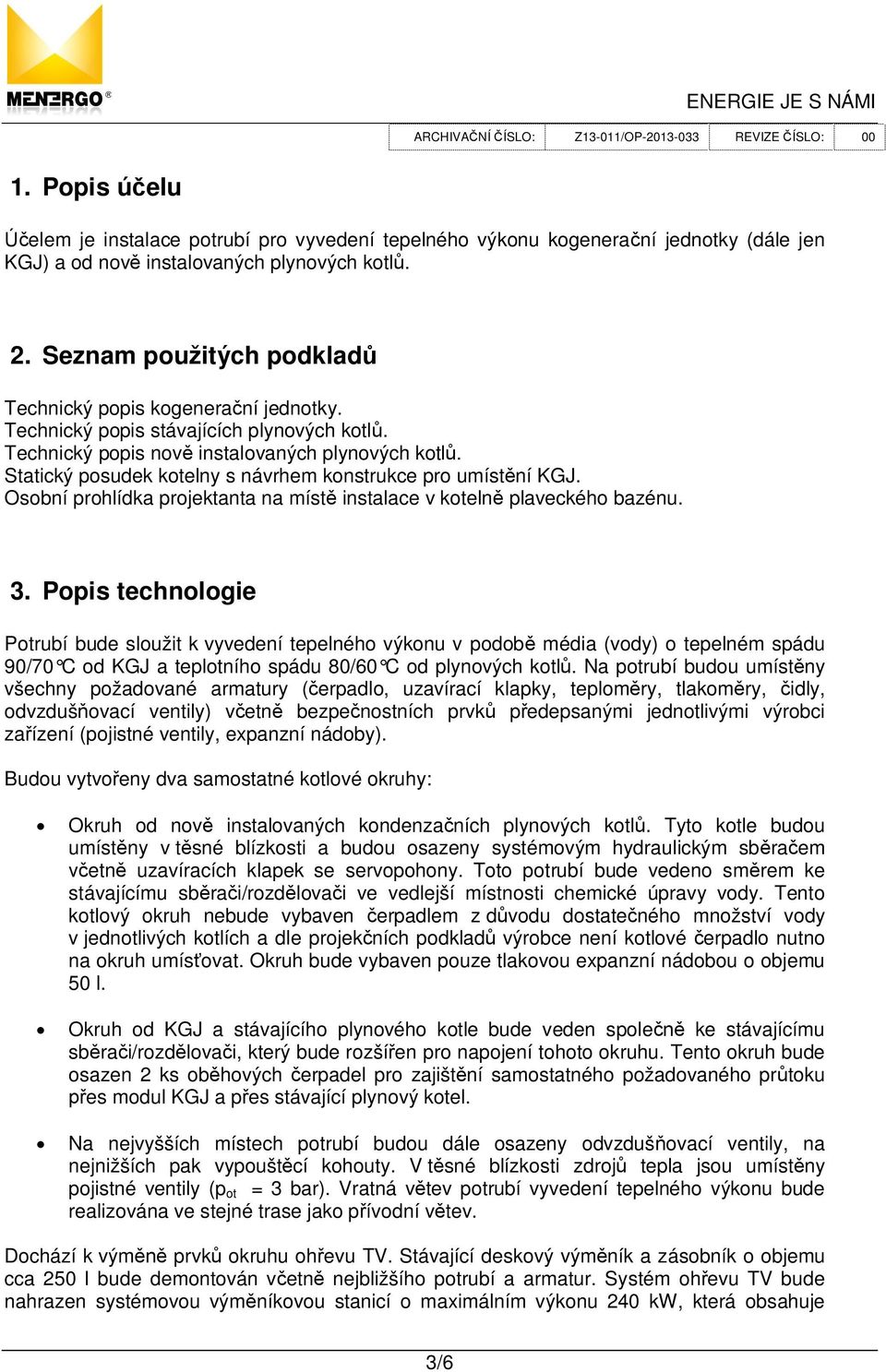 Statický posudek kotelny s návrhem konstrukce pro umíst ní KGJ. Osobní prohlídka projektanta na míst instalace v koteln plaveckého bazénu. 3.