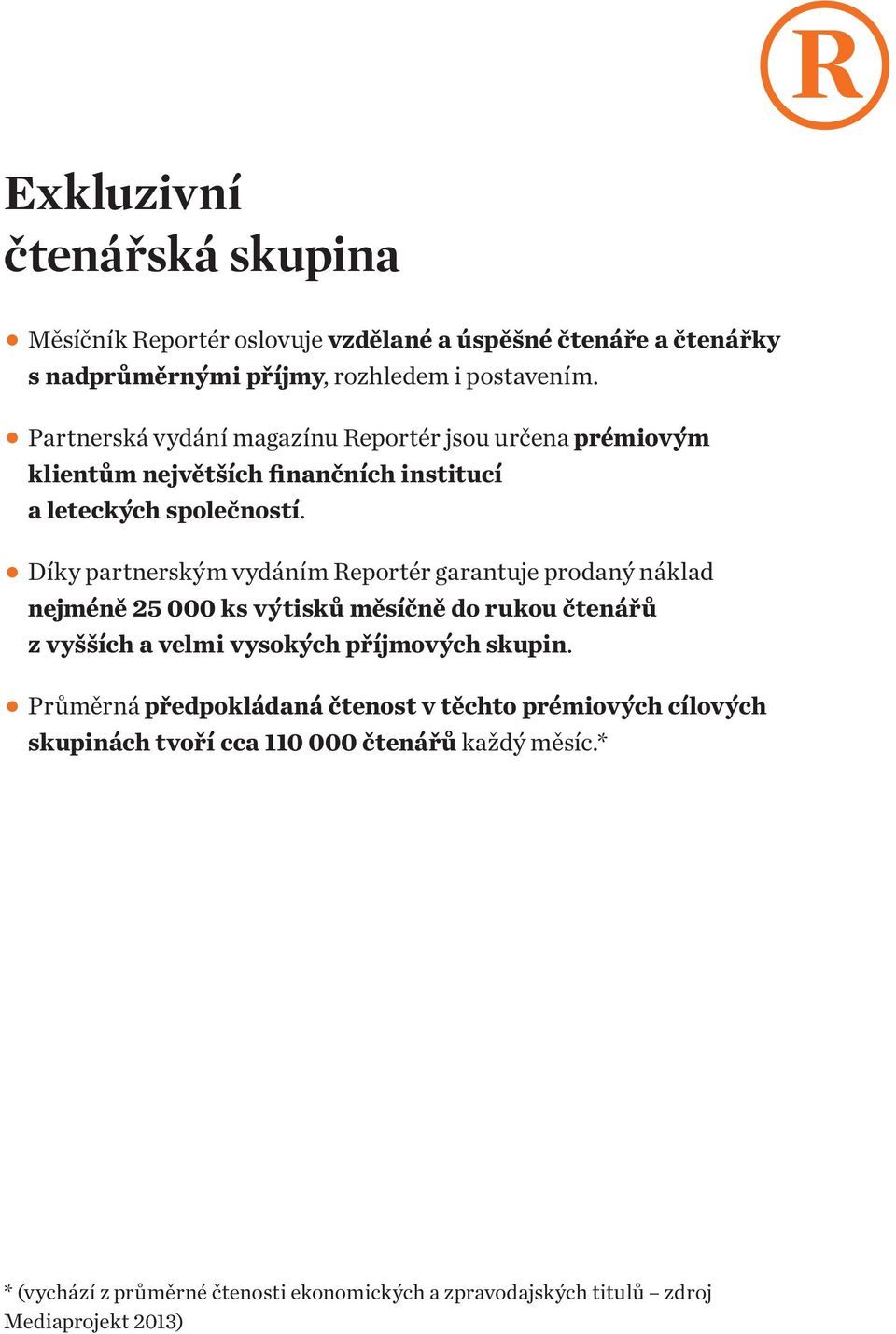 Díky partnerským vydáním Reportér garantuje prodaný náklad nejméně 25 000 ks výtisků měsíčně do rukou čtenářů z vyšších a velmi vysokých příjmových skupin.