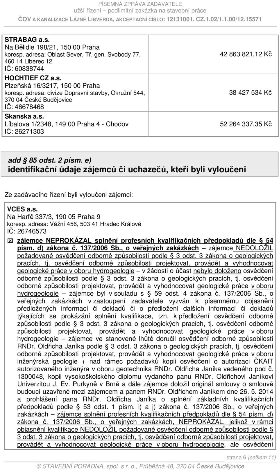 2 písm. e) identifikační údaje zájemců či uchazečů, kteří byli vyloučeni Ze zadávacího řízení byli vyloučeni zájemci: VCES a.s. Na Harfě 337/3, 190 05 Praha 9 koresp.