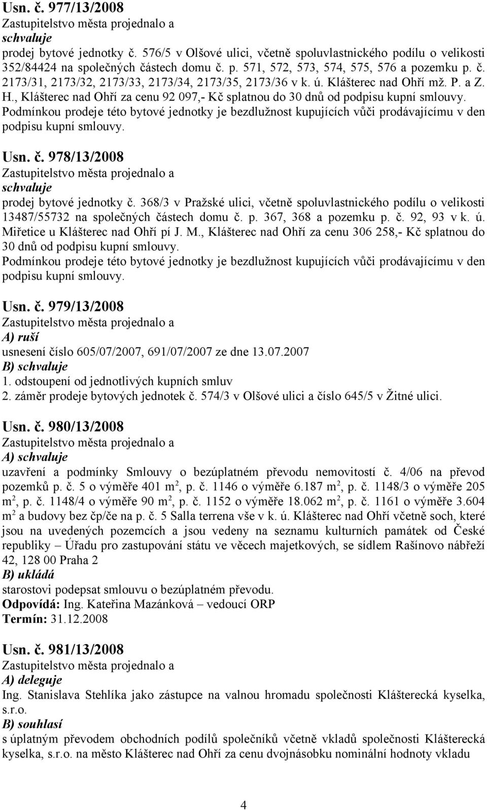 Podmínkou prodeje této bytové jednotky je bezdlužnost kupujících vůči prodávajícímu v den podpisu kupní smlouvy. Usn. č. 978/13/2008 prodej bytové jednotky č.