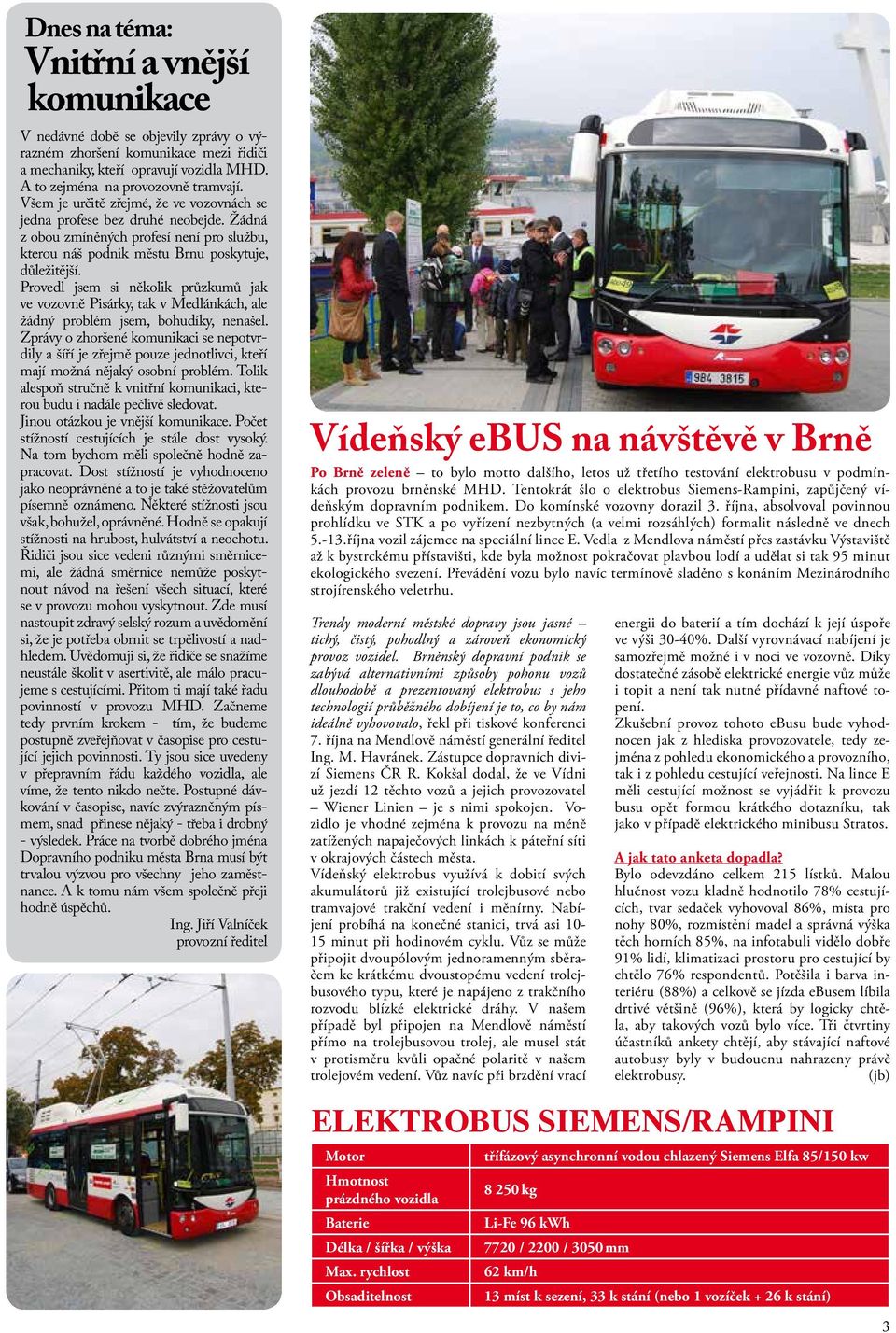 Provedl jsem si několik průzkumů jak ve vozovně Pisárky, tak v Medlánkách, ale žádný problém jsem, bohudíky, nenašel.